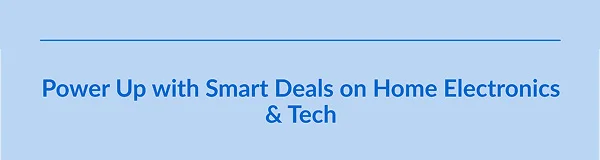 Power Up with Smart Deals on Home Electronics & Tech