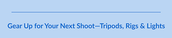 Gear Up for Your Next Shoot—Tripods, Rigs & Lights