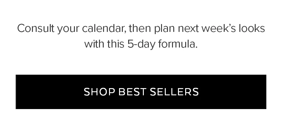 CONSULT YOUR CALENDER, THEN PLAN NEXT WEEK'S LOOKS WITH THIS 5-DAY FORMULAR SHOP BEST SELLERS