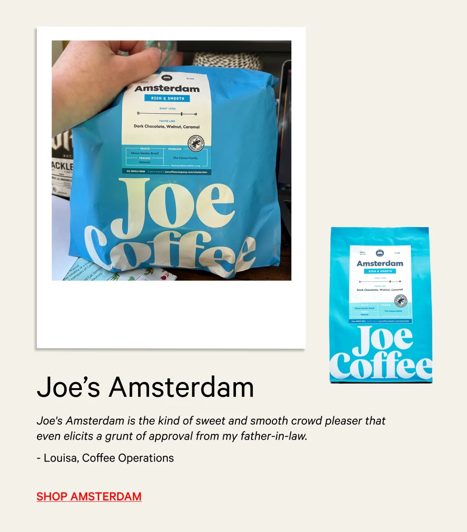 Joe's Amsterdam is the kind of sweet and smooth crowd pleaser that even elicits a grunt of approval from my father-in-law. - Louisa, Coffee Operations