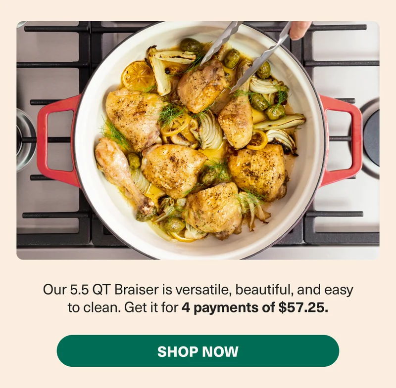 Get the 5.5 QT Braiser with 4 payments of $57.25!