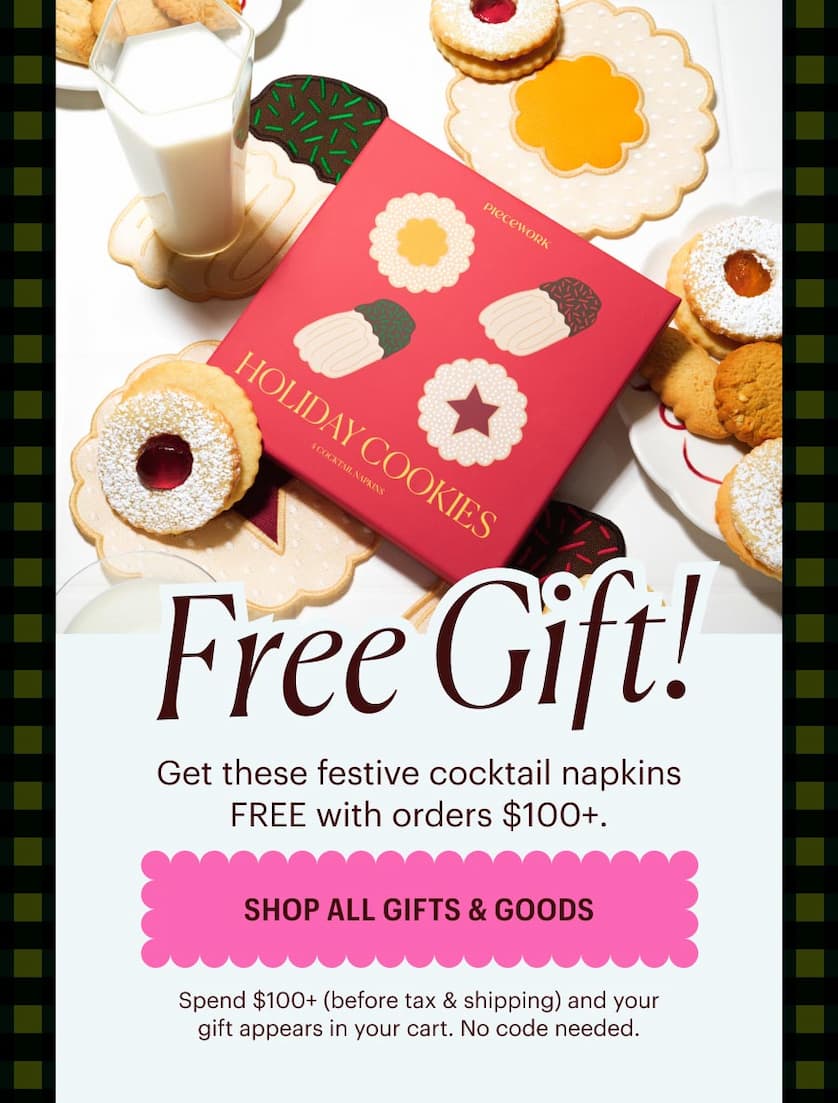 Free Gift! Get holiday cookies cocktail napkins FREE with orders $100+.     Spend $100+ (before tax & shipping) and your gift appears in your cart. No code needed.
