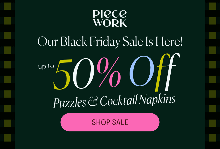 Piecework: Our Black Friday Sale Is Here! Up to 50% Off puzzles & cocktail napkins! Shop Sale