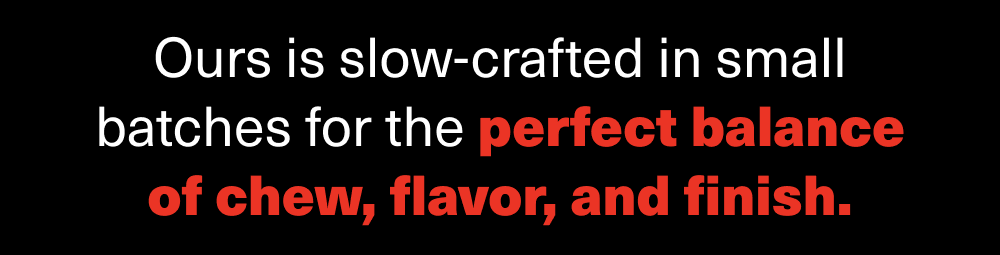 Perfect balance of chew, flavor, and finish