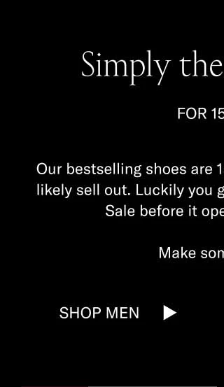 Simply the Bestsellers FOR 15% OFF Our bestselling shoes are 15% off, which means they’ll likely sell out. Luckily you get to shop our Black Friday Sale before it opens to the public.   Make some moves. Shop Men Shop Women