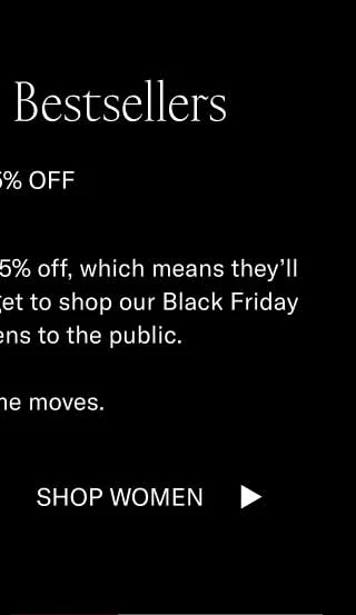 Simply the Bestsellers FOR 15% OFF Our bestselling shoes are 15% off, which means they’ll likely sell out. Luckily you get to shop our Black Friday Sale before it opens to the public.   Make some moves. Shop Men Shop Women