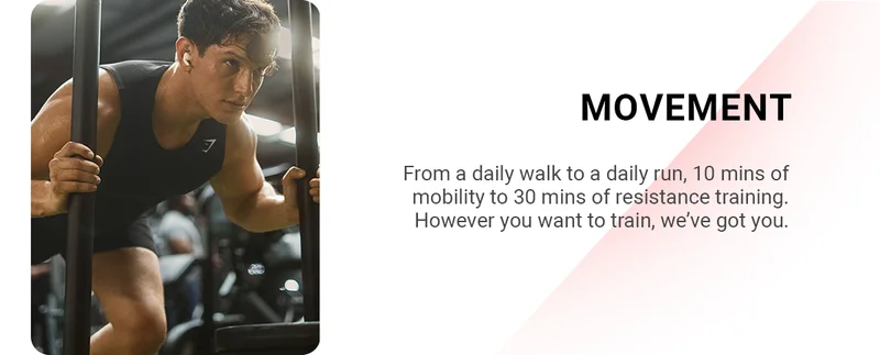 MOVEMENT From a daily walk to a daily run, 10 mins of mobility to 30 mins of resistance training. However you want to train, we’ve got you.