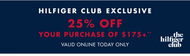 Hilfiger Club exclusive                                            25% off your purchase of $175+**                                            Valid online tofday only