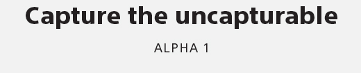 Capture the uncapturable | ALPHA 1