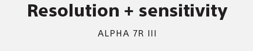 Resolution + sensitivity | ALPHA 7R III