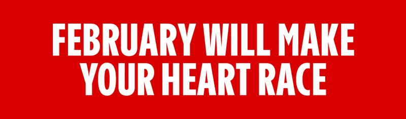 FEBRUARY WILL MAKE YOUR HEART RACE