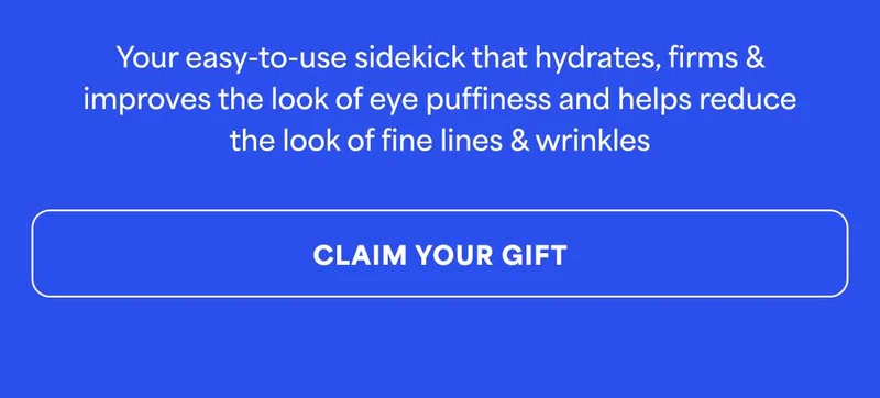 Your easy-to-use sidekick that hydrates, firms &  improves the look of eye puffiness and helps reduce the look of fine lines & wrinkles.  -- CLAIM YOUR GIFT