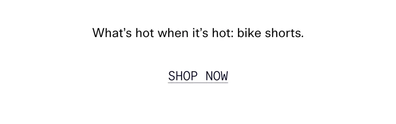 What’s hot when it’s hot: bike shorts.   |   SHOP NOW