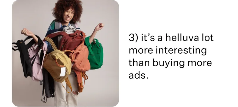 3) it’s a helluva lot more interesting than buying more ads.