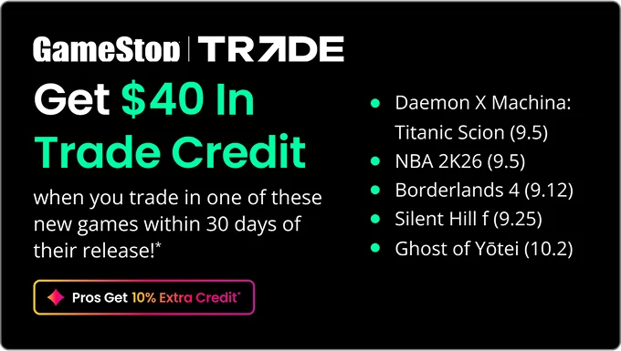 Get $40 In Trade Credit when you trade in one of these new games within 30 days of their release!* | Pro Get 10% Extra Credit*