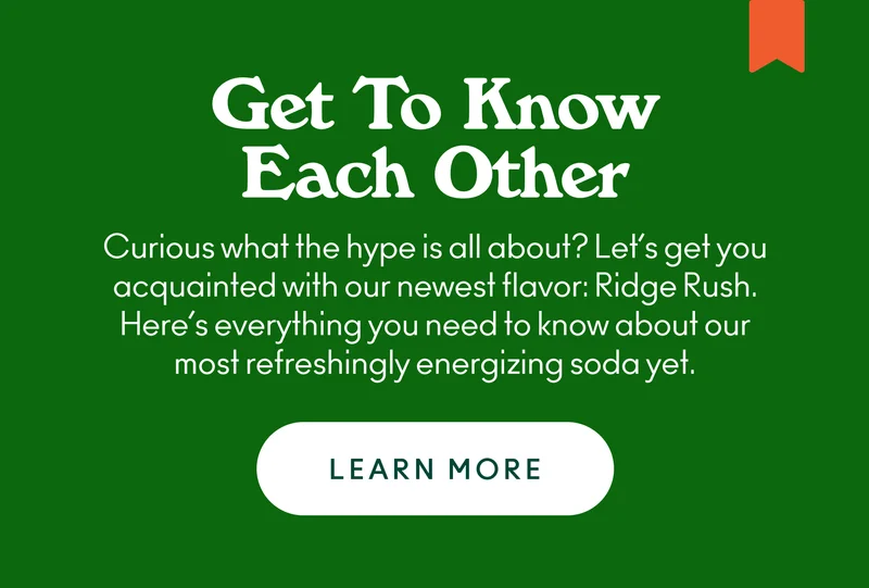 Curious what the hype is all about? Let’s get you acquainted with our newest flavor: Ridge Rush. Here’s everything you need to know about our most refreshingly energizing soda yet.