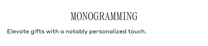 MONOGRAMMING Elevate gifts with a notably personalized touch.