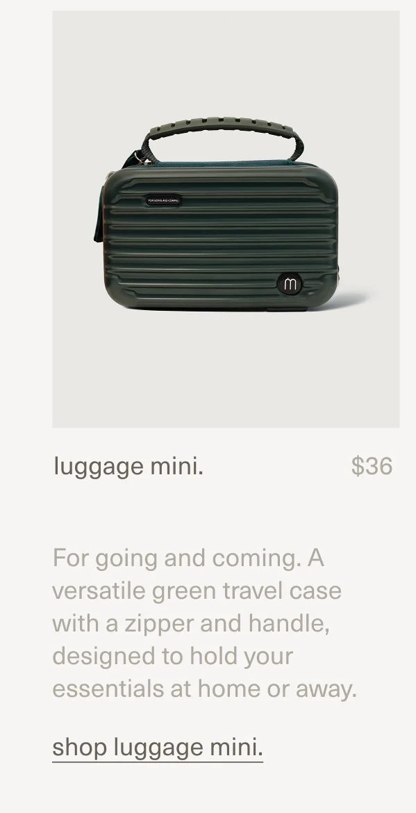 luggage mini. | $36 | For going and coming. A versatile green travel case with a zipper and handle, designed to hold your essentials at home or away. [shop luggage mini.]