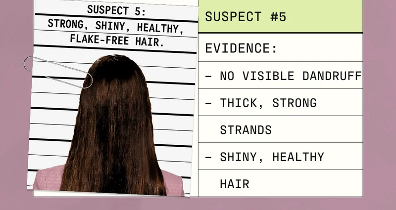 Suspect #5 | Evidence: No Visible Dandruff, Thick, strong strands, Shiny, Healthy Hair