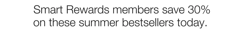 Smart Rewards members save 30% on these summer bestsellers today.
