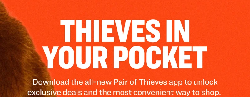 Thieves in Your Pocket Download the all-new Pair of Thieves app to unlock exclusive deals and the most convenient way to shop.