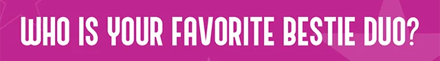 Who Is Your Favorite Bestie Duo?