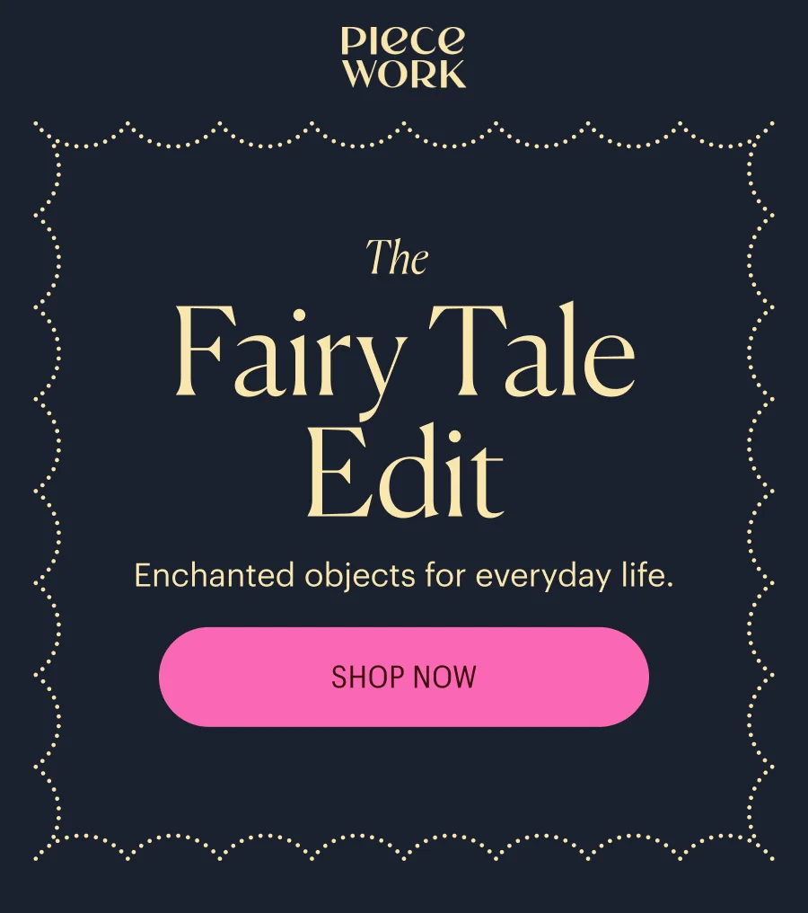 Piecework: The Fairy Tale Edit - Enchanted objects for everyday life. Shop Now