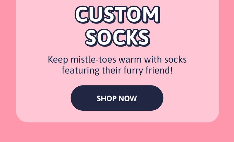 Custom Socks. Keep mistle-toes warm with socks featuring their furry friend!