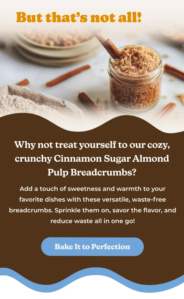 But that's not all! Why not treat yourself to our cozy, crunchy Cinnamon Sugar Almond Pulp Breadcrumbs? Add a touch of sweetness and warmth to your favorite dishes with these versatile, waste-free breadcrumbs. Sprinkle them on, savor the flavor, and reduce waste all in one go! Bake It to Perfection