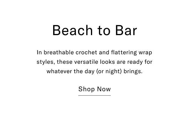 Beach to bar In breathable crochet and flattering wrap styles, these versatile looks are ready for whatever the day (or night) brings. Shop Now
