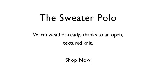The Sweater Polo Warm weather-ready, thanks to an open, textured knit. Shop Now