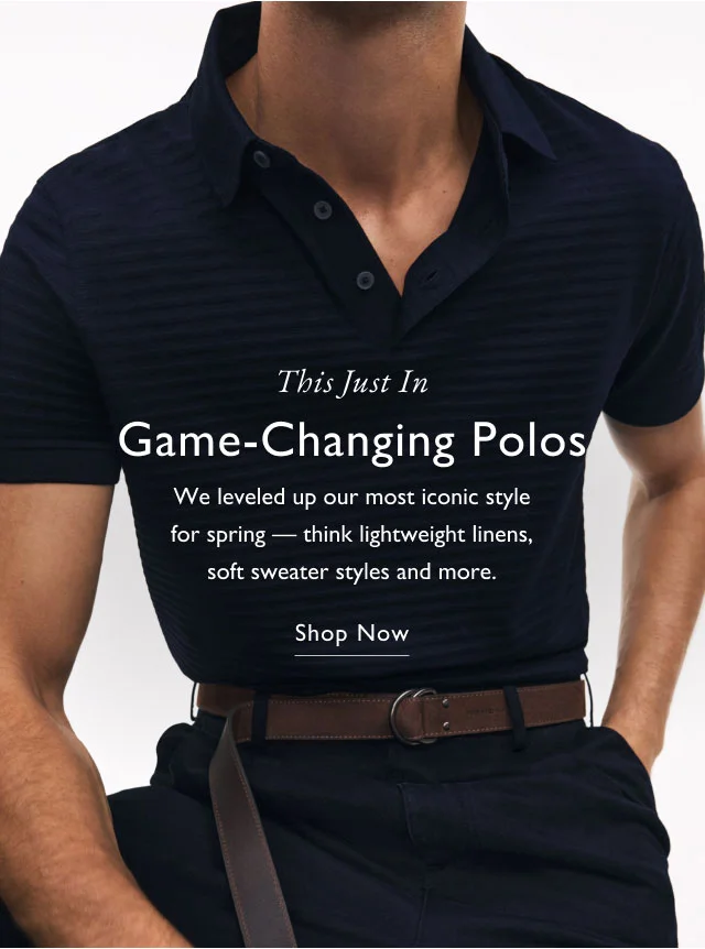 This Just In Game-Changing Polos We leveled up our most iconic style for spring - think lightweight linens, soft sweater styles and more. Shop Now