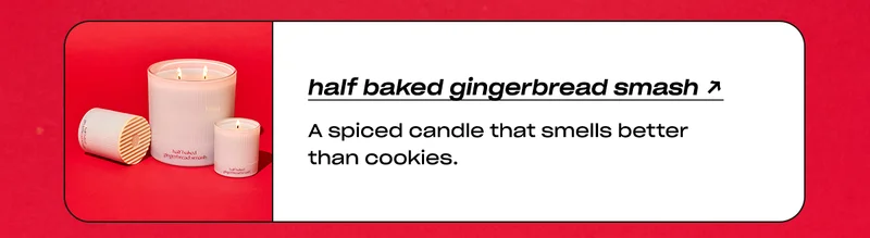 Half Baked Gingerbread Smash: A spiced candle that smells better than cookies.
