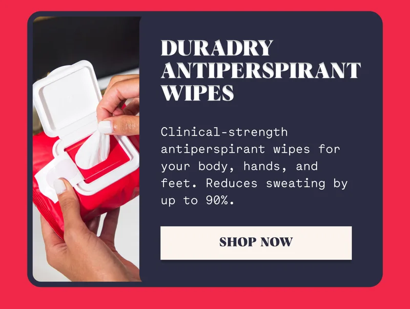 Duradry Antiperspirant Wipes Clinical-strength antiperspirant wipes for your body, hands, and feet. Reduces sweating by up to 90%. SHOP NOW