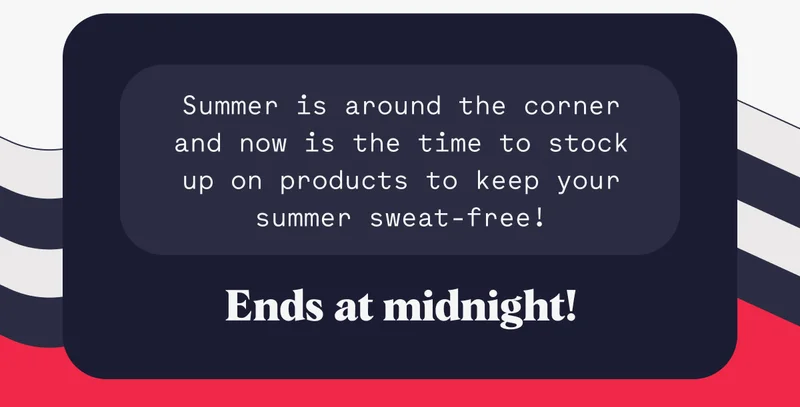 Summer is around the corner and now is the time to stock up on products to keep your summer sweat-free! Ends at midnight!