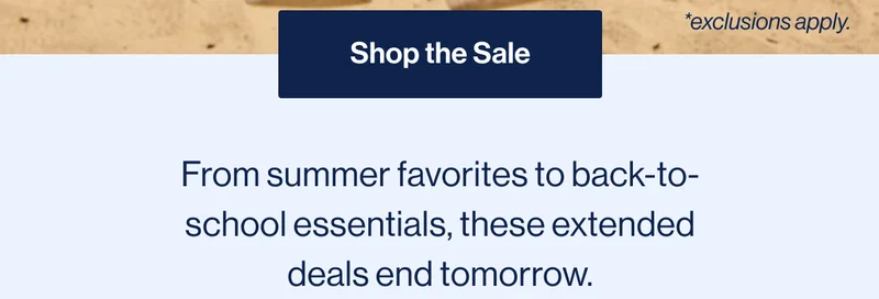 Shop The Sale. From summer favorites to back-to-school essentials, these extended deals end tomorrow.