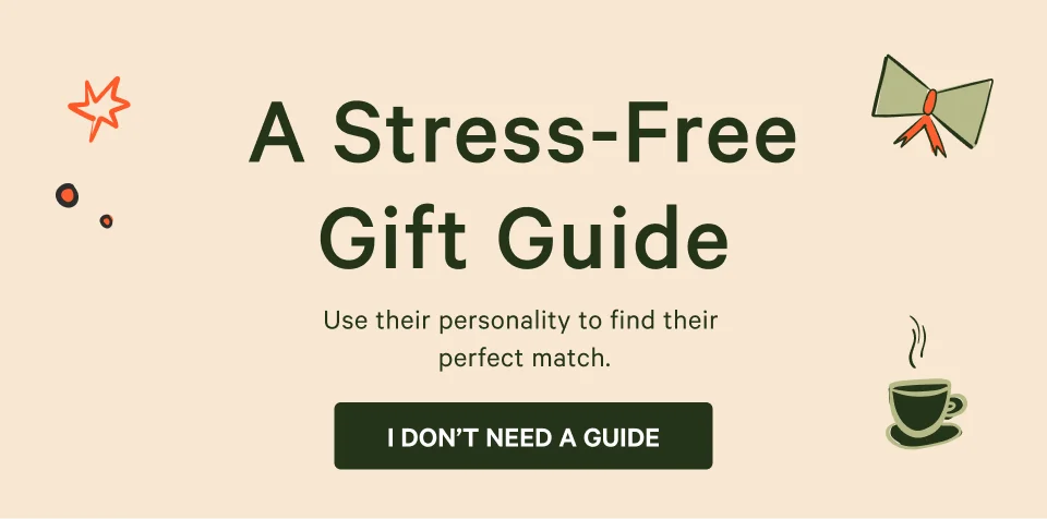 A Stress-Free Gift Guide. If they drink it, we'll find their perfect match.  CTA: ACTUALLY, I'VE GOT THIS