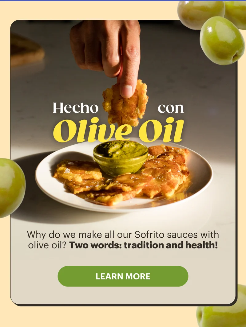 Hecho Con Olive Oil Why do we make all our Sofrito sauces with olive oil? Two words: tradition and health! LEARN MORE
