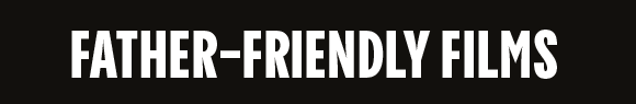 FATHER-FRIENDLY FILMS