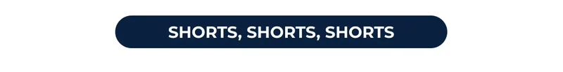SHORTS, SHORTS, SHORTS