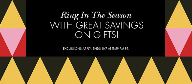 Ring In The Season WITH GREAT SAVINGS ON GIFTS! EXCLUSIONS APPLY. ENDS 11/7 AT 11:59 PM PT.