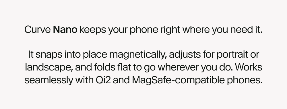 Curve Nano keeps your phone right where you need it.