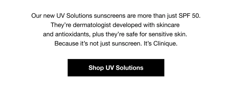 Our new UV Solutions sunscreens are more than just SPF 50. They're dermatologist developed with skincare and antioxidants, plus they're safe for sensitive skin. Because it's not just sunscreen. It's Clinique. | Shop UV Solutions