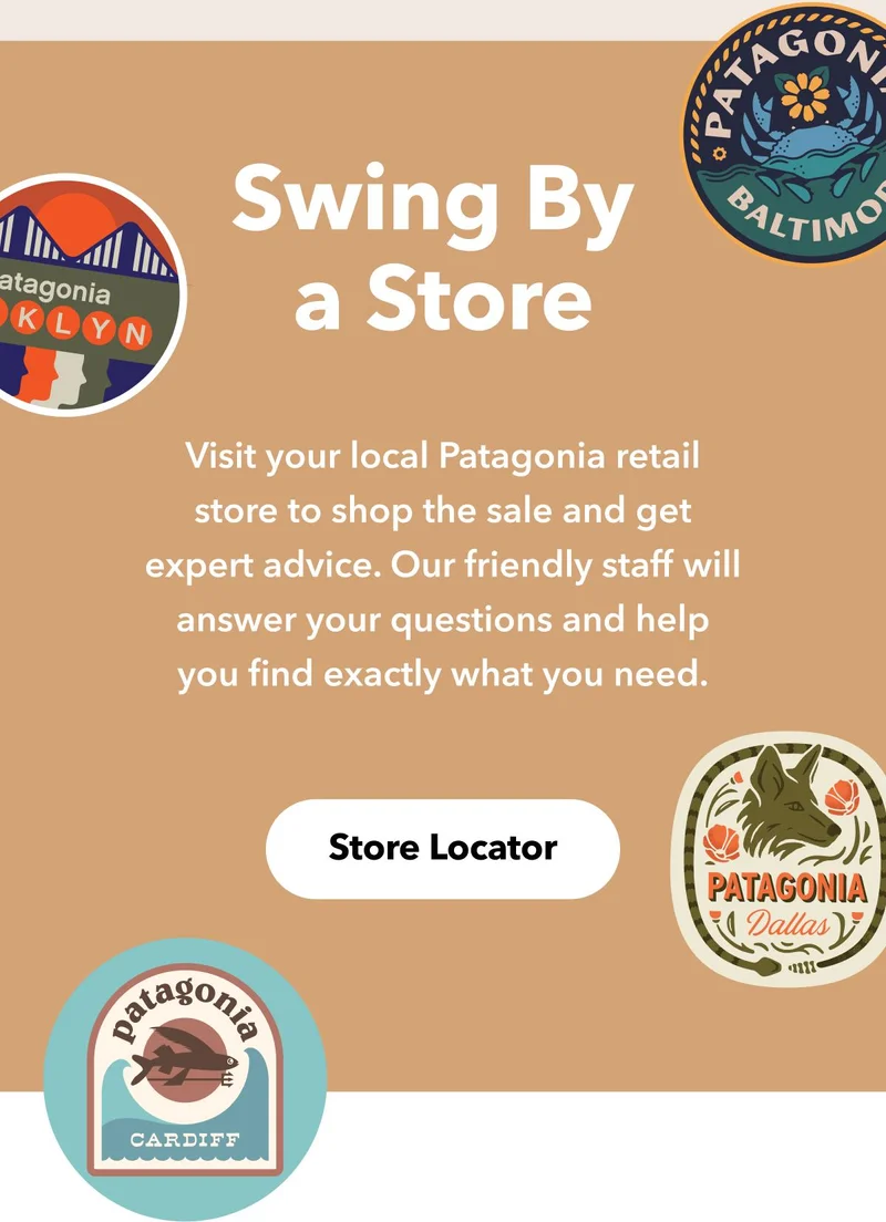 Swing by a store. Visit your local Patagonia retail store to shop the sale and get expert advice. Our friendly staff will answer your questions and help you find exactly what you’re after.