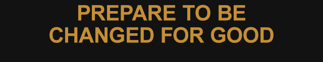 PREPARE TO BE CHANGED FOR GOOD