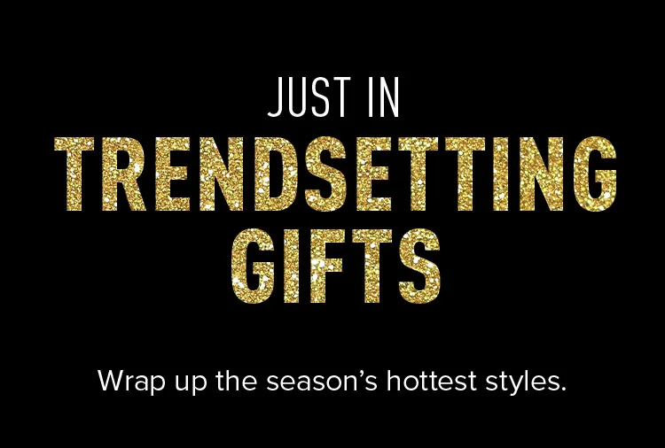 JUST IN. TRENDSETTING GIFTS