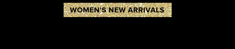 WOMEN'S NEW ARRIVALS