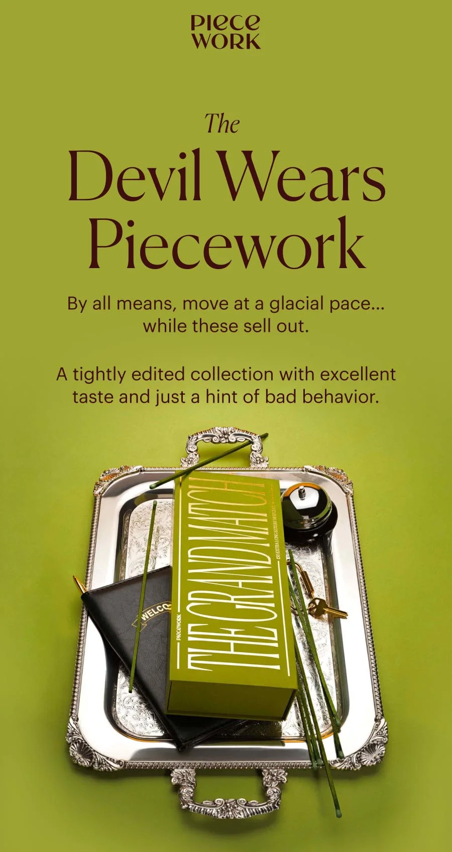 Piecework: The Devil Wears Piecework - By all means, move at a glacial pace… while these sell out. A tightly edited collection with excellent taste and just a hint of bad behavior.