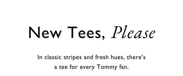 New tees, please                                            In classic stripes and fresh hues, there's a tee for every tommy fan.