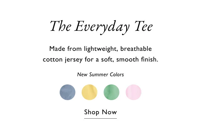 The everyday tee                                            Made from lightweight, breathable cotton jersey for a soft, smooth finish.                                            New summer colors                                            Shop now